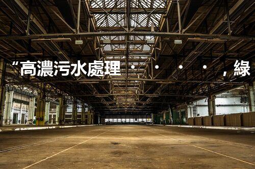 “高濃污水處理，綠色環(huán)保新篇章”